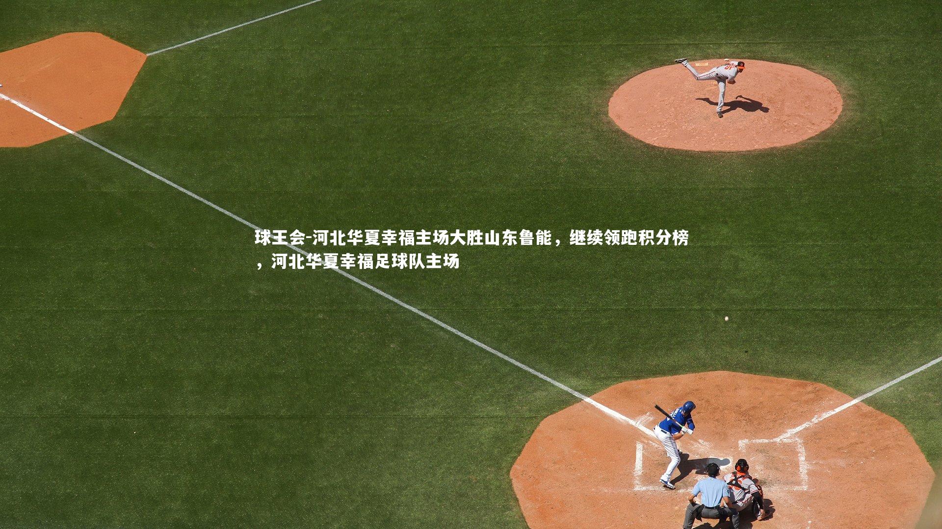 球王会-河北华夏幸福主场大胜山东鲁能，继续领跑积分榜，河北华夏幸福足球队主场