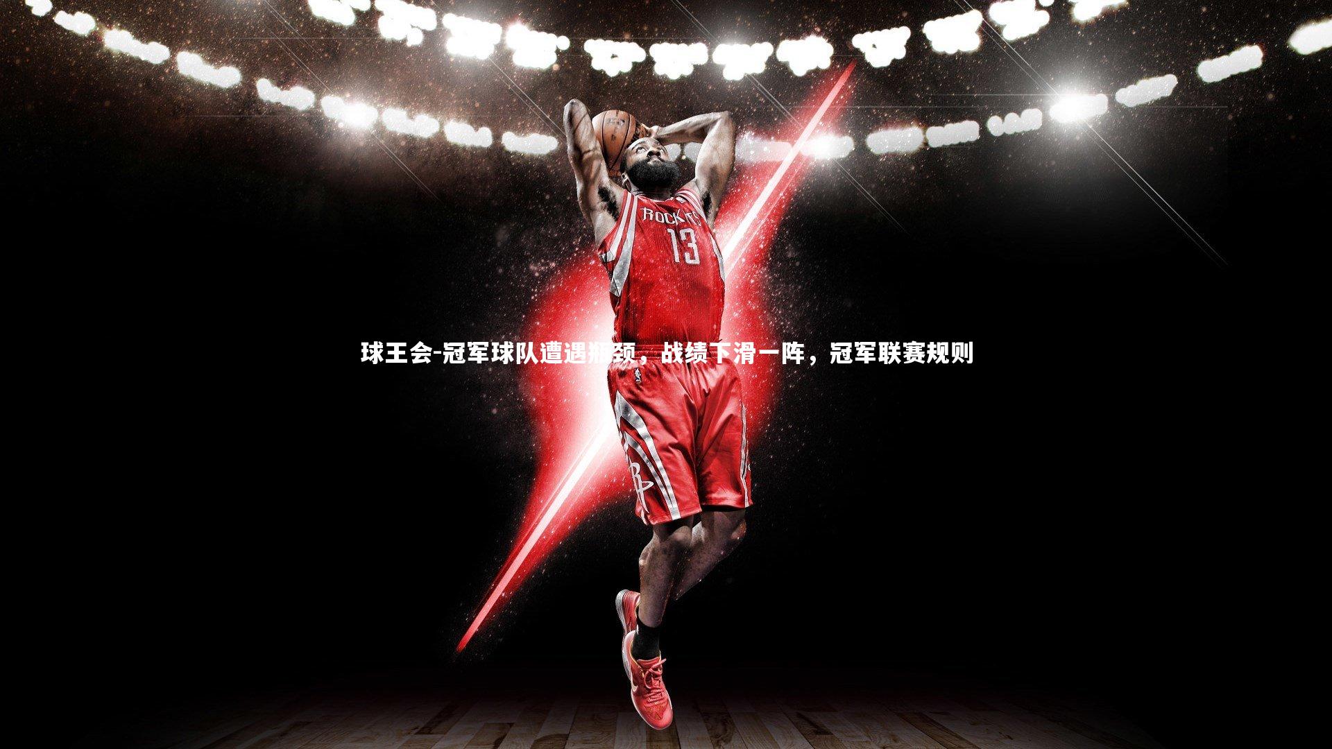 球王会-冠军球队遭遇瓶颈，战绩下滑一阵，冠军联赛规则