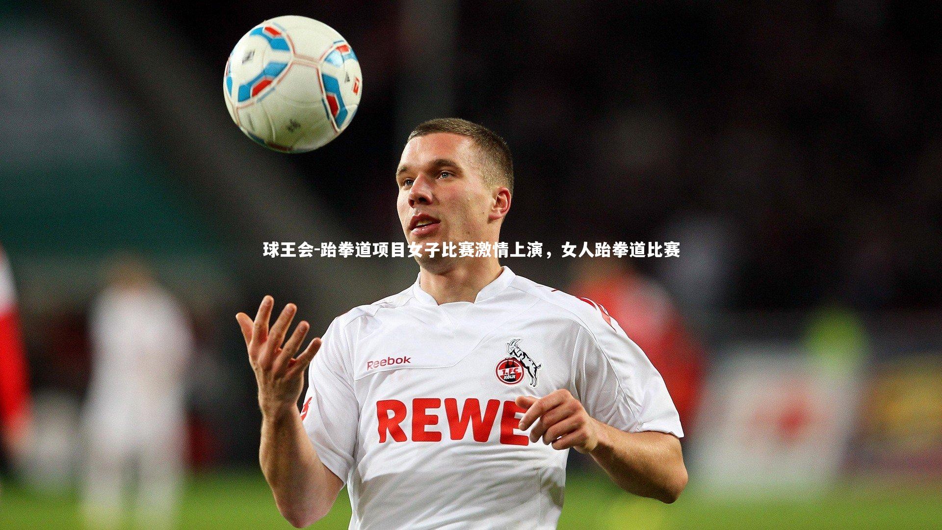 球王会-跆拳道项目女子比赛激情上演，女人跆拳道比赛