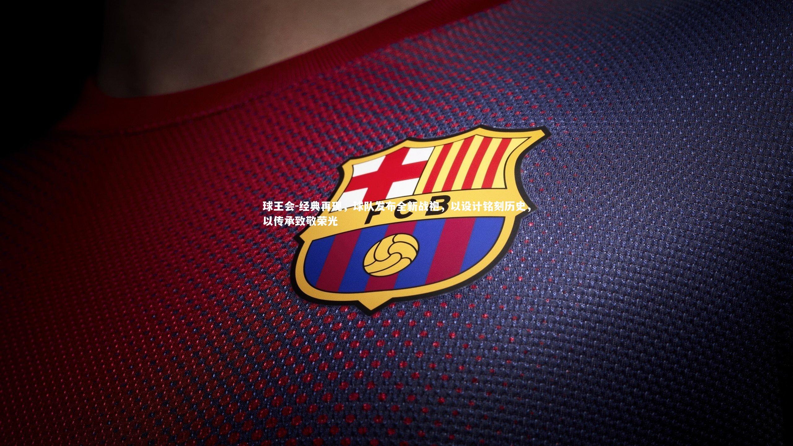 经典再现，球队发布全新战袍，以设计铭刻历史，以传承致敬荣光