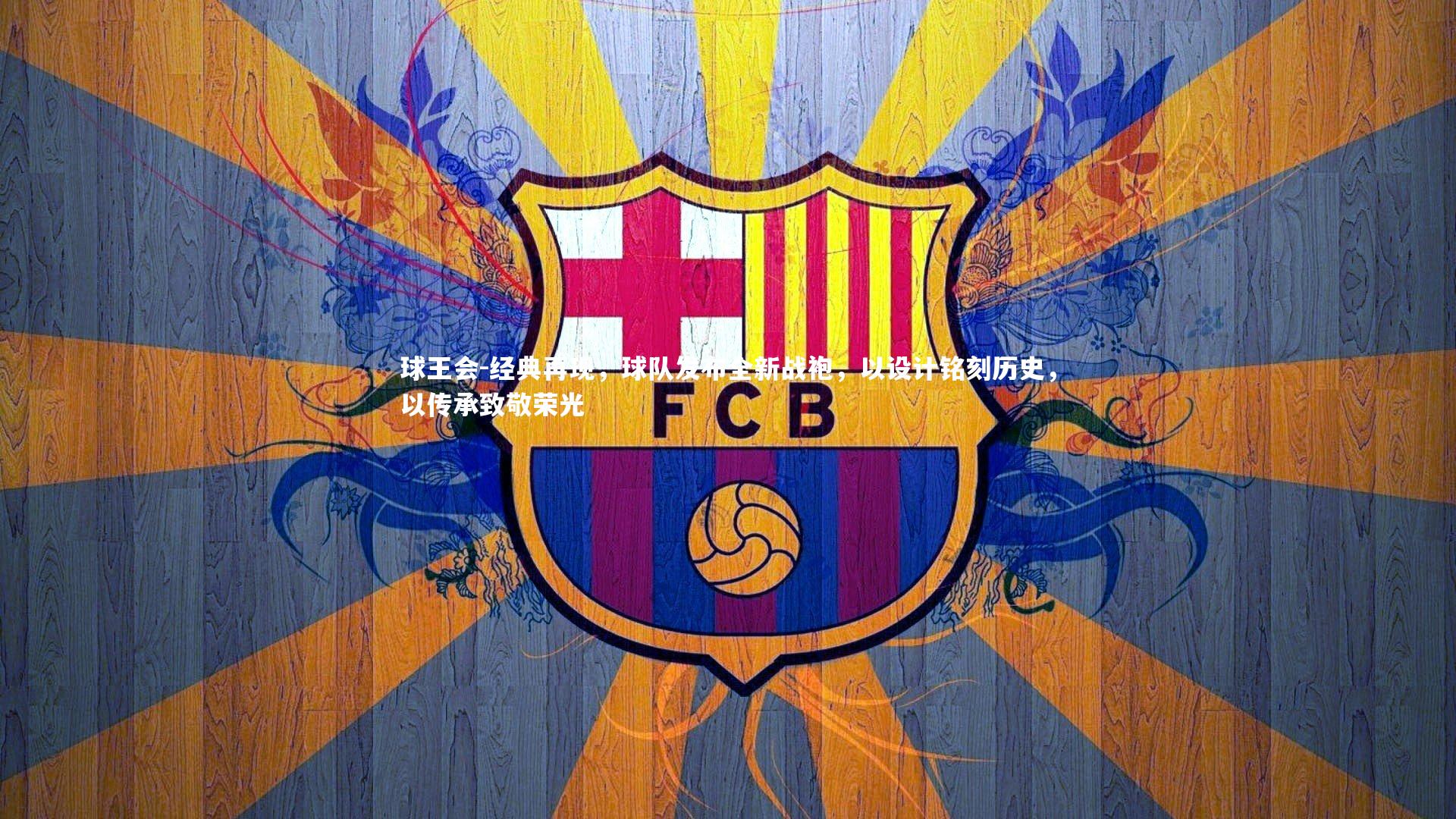 经典再现，球队发布全新战袍，以设计铭刻历史，以传承致敬荣光