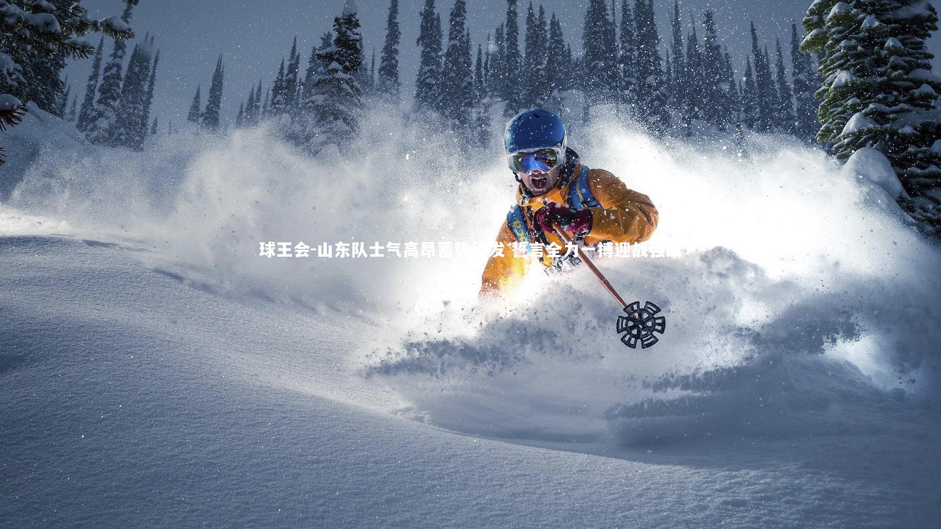 山东队士气高昂蓄势待发 誓言全力一搏迎战强敌