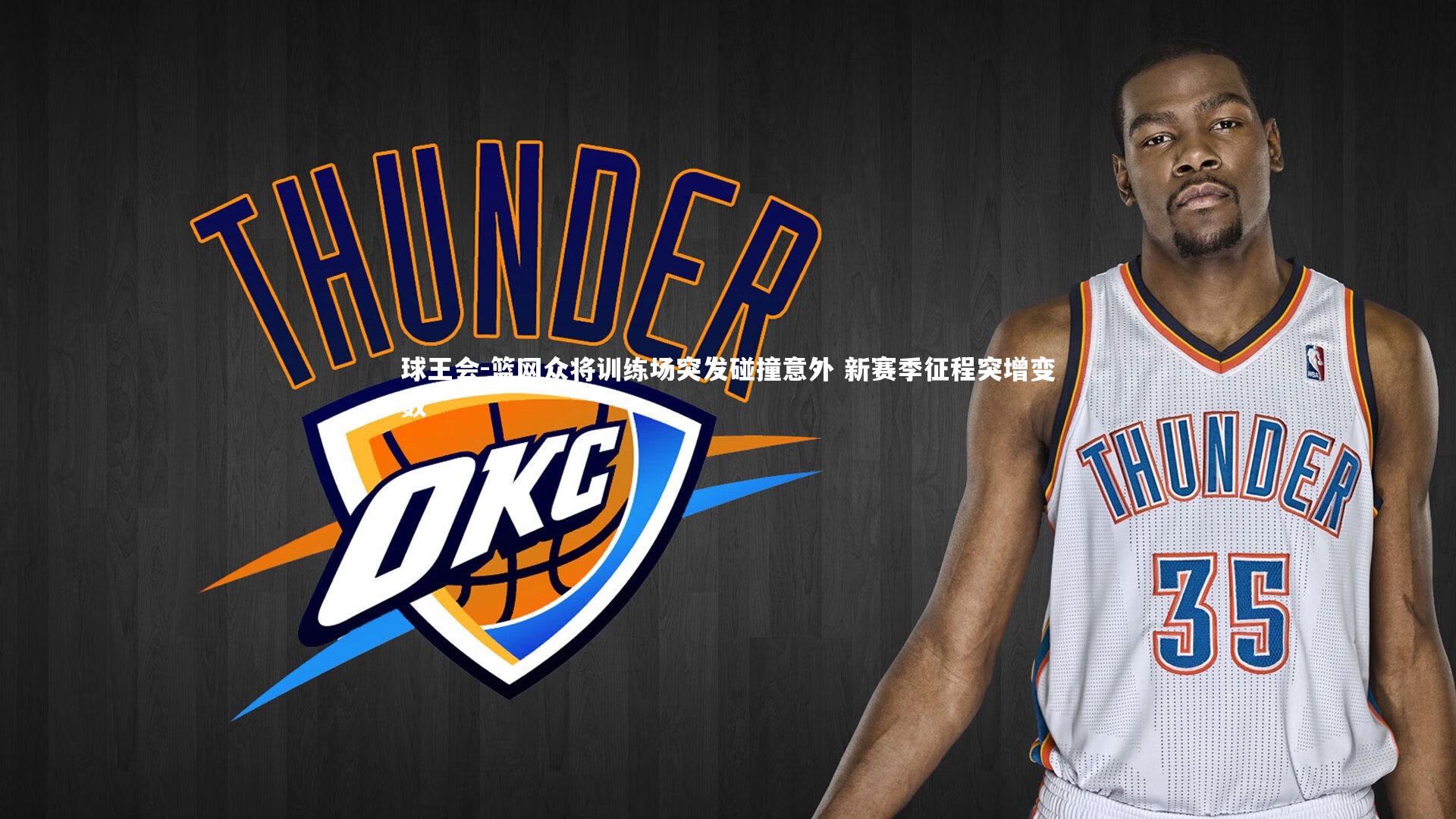 篮网众将训练场突发碰撞意外 新赛季征程突增变数