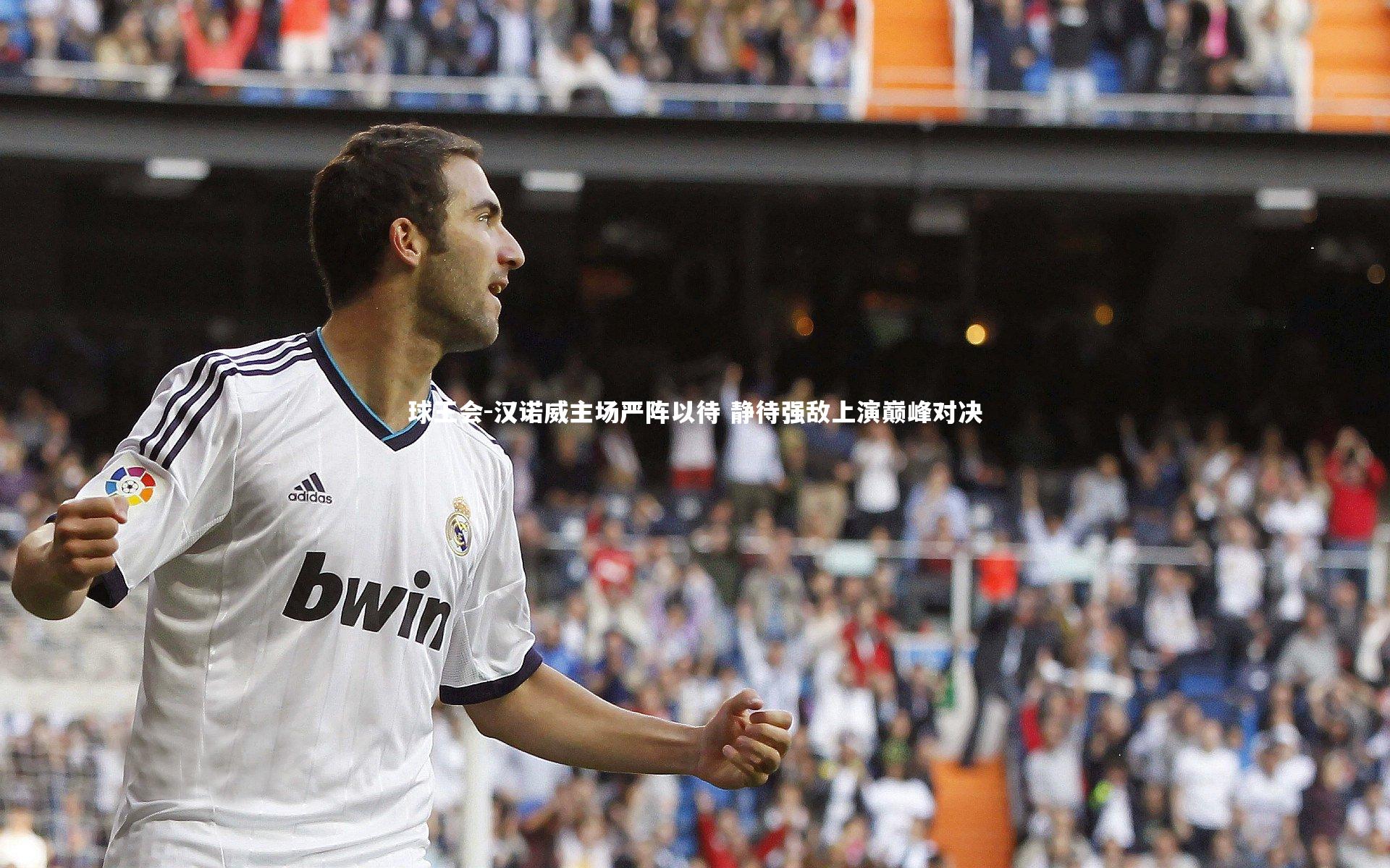 球王会-汉诺威主场严阵以待 静待强敌上演巅峰对决