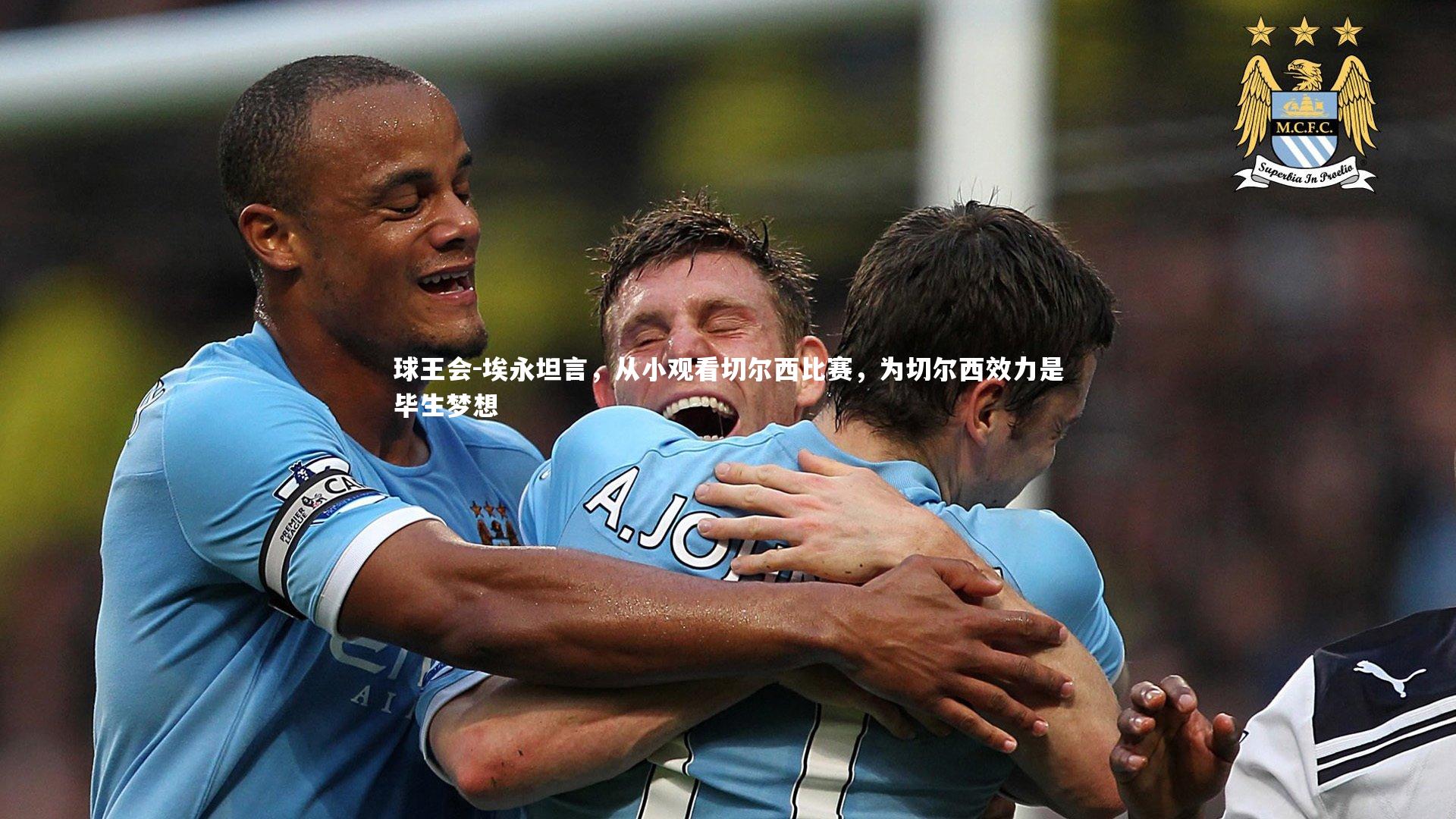 埃永坦言,从小观看切尔西比赛,为切尔西效力是毕生梦想